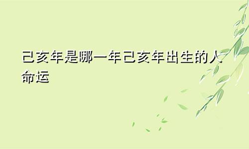 己亥年是哪一年己亥年出生的人命运