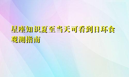 星座知识夏至当天可看到日环食观测指南