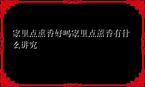 家里点熏香好吗家里点薰香有什么讲究