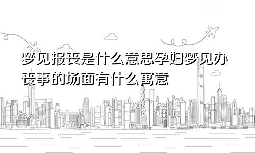 梦见报丧是什么意思孕妇梦见办丧事的场面有什么寓意