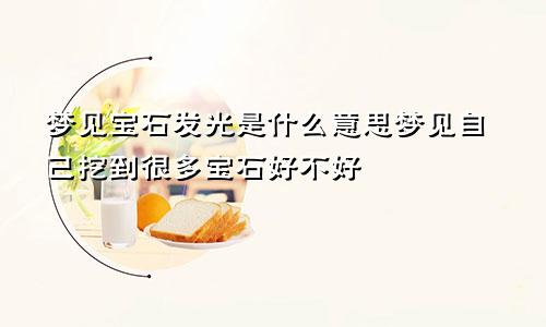 梦见宝石发光是什么意思梦见自己挖到很多宝石好不好