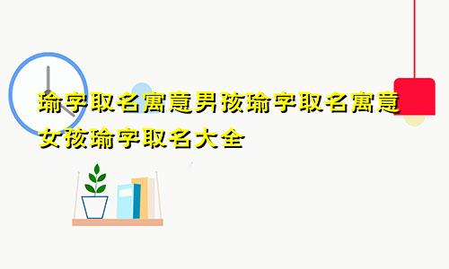 瑜字取名寓意男孩瑜字取名寓意女孩瑜字取名大全