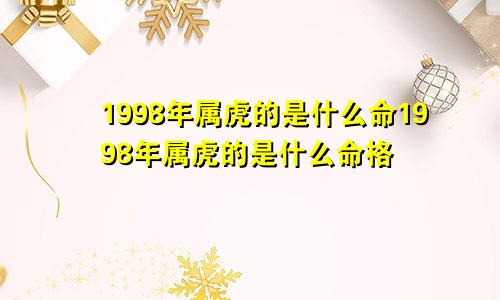 1998年属虎的是什么命1998年属虎的是什么命格