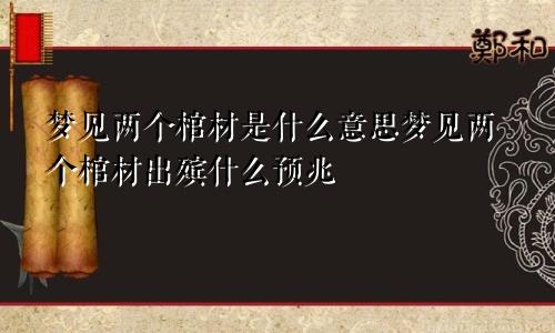 梦见两个棺材是什么意思梦见两个棺材出殡什么预兆