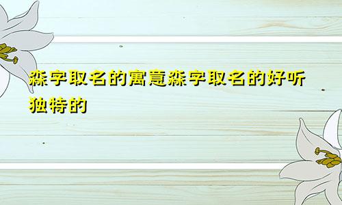 淼字取名的寓意淼字取名的好听独特的