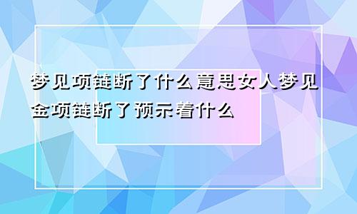 梦见项链断了什么意思女人梦见金项链断了预示着什么