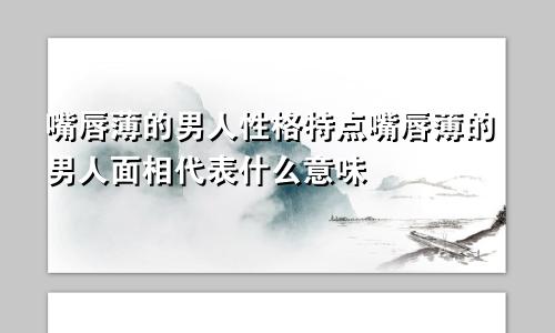 嘴唇薄的男人性格特点嘴唇薄的男人面相代表什么意味