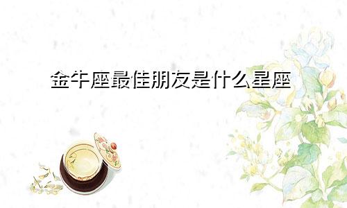 金牛座最佳朋友是什么星座