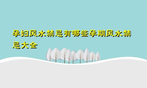 孕妇风水禁忌有哪些孕期风水禁忌大全