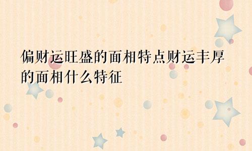 偏财运旺盛的面相特点财运丰厚的面相什么特征