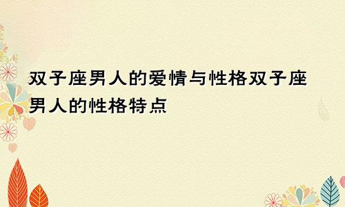 双子座男人的爱情与性格双子座男人的性格特点