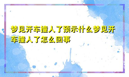 梦见开车撞人了预示什么梦见开车撞人了怎么回事