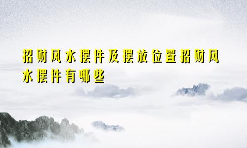 招财风水摆件及摆放位置招财风水摆件有哪些