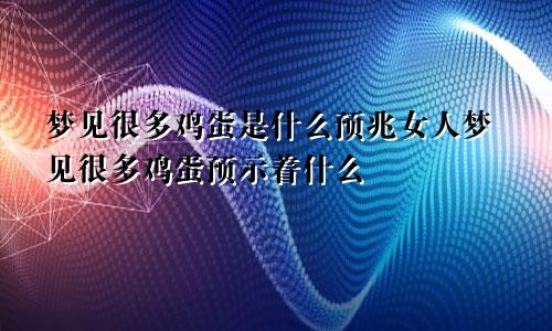 梦见很多鸡蛋是什么预兆女人梦见很多鸡蛋预示着什么