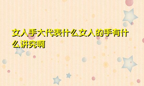 女人手大代表什么女人的手有什么讲究啊