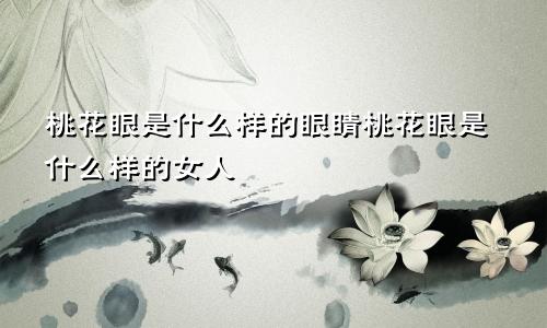 桃花眼是什么样的眼睛桃花眼是什么样的女人