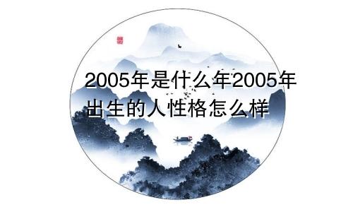 2005年是什么年2005年出生的人性格怎么样