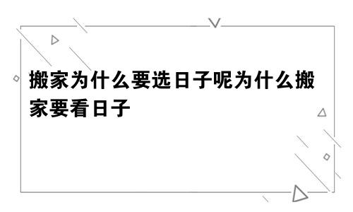 搬家为什么要选日子呢为什么搬家要看日子