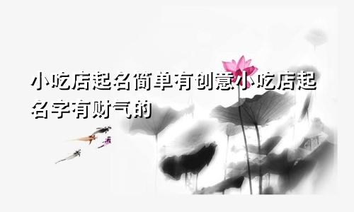 小吃店起名简单有创意小吃店起名字有财气的