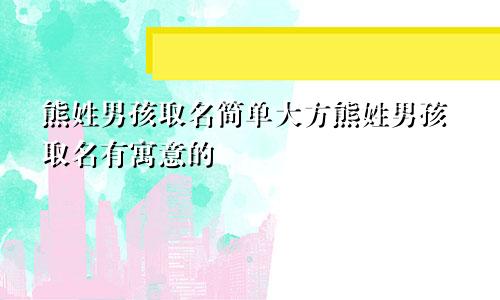 熊姓男孩取名简单大方熊姓男孩取名有寓意的