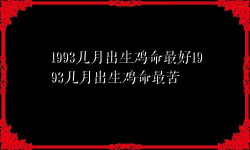 1993几月出生鸡命最好1993几月出生鸡命最苦