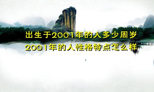 出生于2001年的人多少周岁2001年的人性格特点怎么样