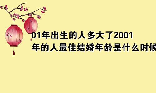 01年出生的人多大了2001年的人最佳结婚年龄是什么时候