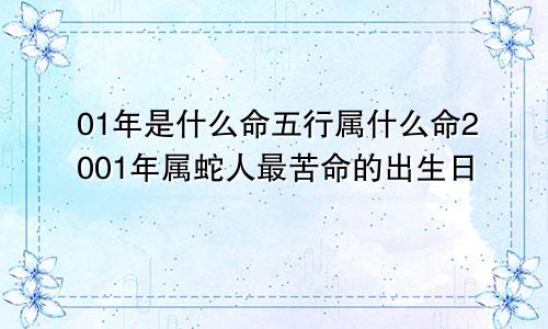 01年是什么命五行属什么命2001年属蛇人最苦命的出生日