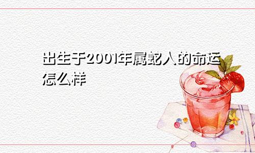 出生于2001年属蛇人的命运怎么样