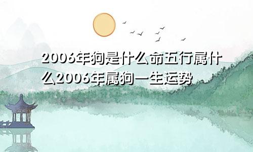 2006年狗是什么命五行属什么2006年属狗一生运势