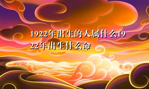 1922年出生的人属什么1922年出生什么命