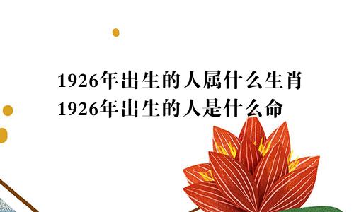 1926年出生的人属什么生肖1926年出生的人是什么命