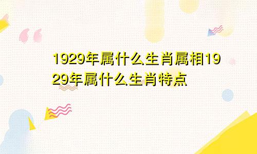 1929年属什么生肖属相1929年属什么生肖特点