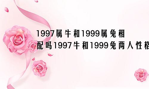 1997属牛和1999属兔相配吗1997牛和1999兔两人性格如何