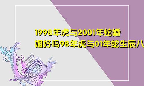 1998年虎与2001年蛇婚姻好吗98年虎与01年蛇生辰八字合吗