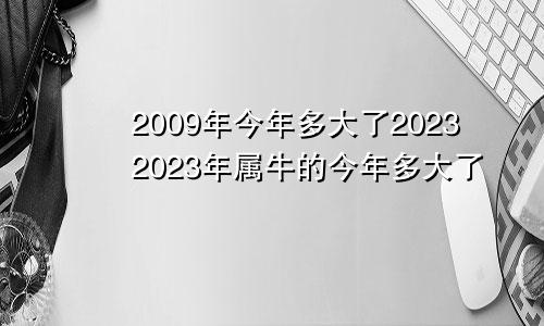 2009年今年多大了20232023年属牛的今年多大了