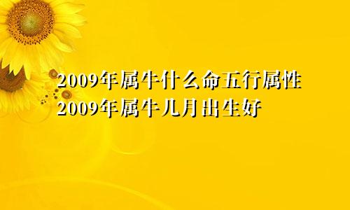 2009年属牛什么命五行属性2009年属牛几月出生好