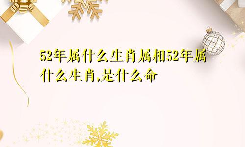 52年属什么生肖属相52年属什么生肖,是什么命