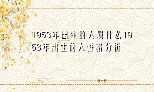 1953年出生的人属什么1953年出生的人性格分析