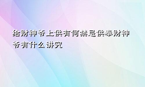 给财神爷上供有何禁忌供奉财神爷有什么讲究