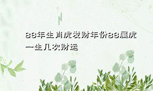 86年生肖虎发财年份86属虎一生几次财运