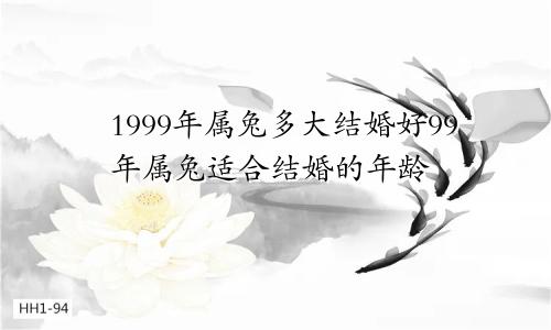 1999年属兔多大结婚好99年属兔适合结婚的年龄