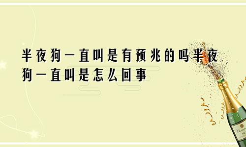 半夜狗一直叫是有预兆的吗半夜狗一直叫是怎么回事