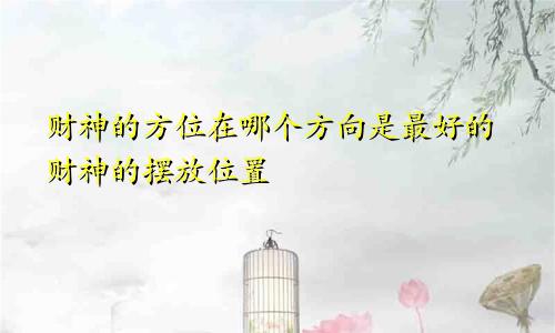 财神的方位在哪个方向是最好的财神的摆放位置