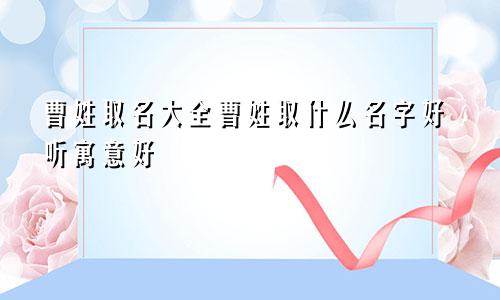 曹姓取名大全曹姓取什么名字好听寓意好