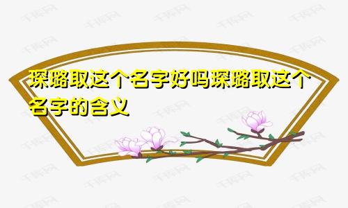 琛璐取这个名字好吗琛璐取这个名字的含义