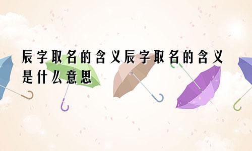 辰字取名的含义辰字取名的含义是什么意思