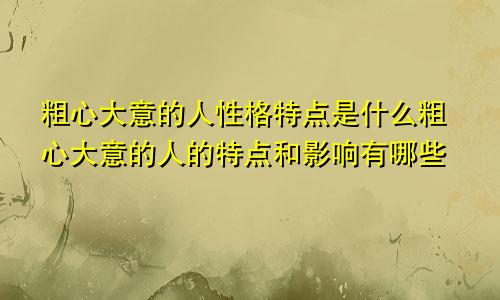 粗心大意的人性格特点是什么粗心大意的人的特点和影响有哪些