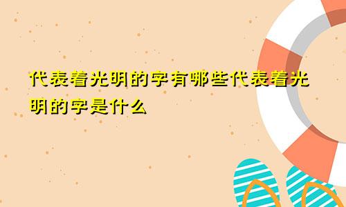 代表着光明的字有哪些代表着光明的字是什么