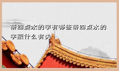 带四点水的字有哪些带四点水的字跟什么有关